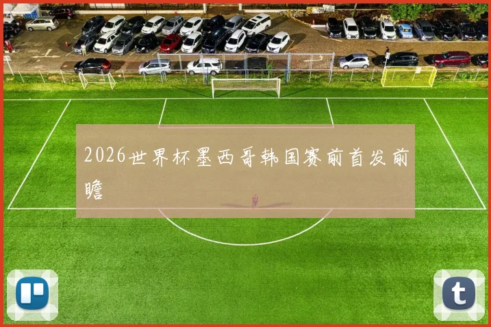 2026世界杯墨西哥韩国赛前首发前瞻