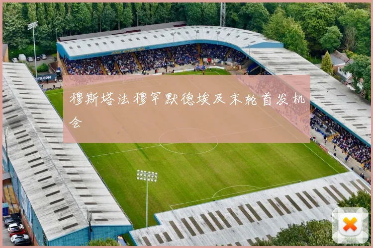 穆斯塔法穆罕默德埃及末轮首发机会