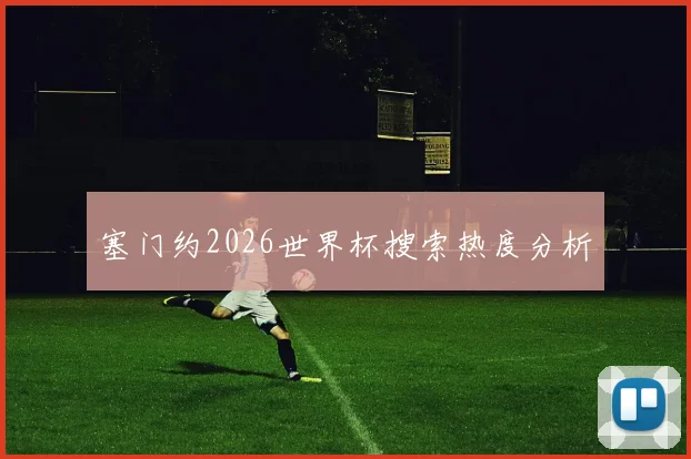 塞门约2026世界杯搜索热度分析