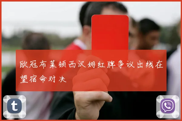 欧冠布莱顿西汉姆红牌争议出线在望宿命对决