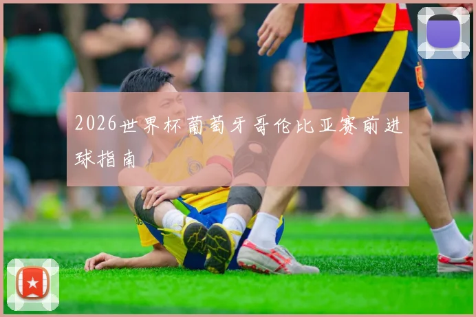 2026世界杯葡萄牙哥伦比亚赛前进球指南