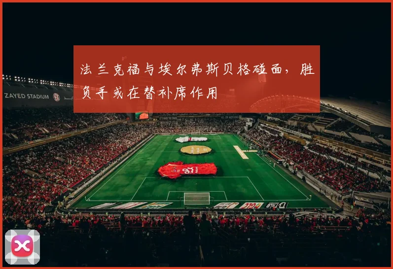 法兰克福与埃尔弗斯贝格碰面,胜负手或在替补席作用