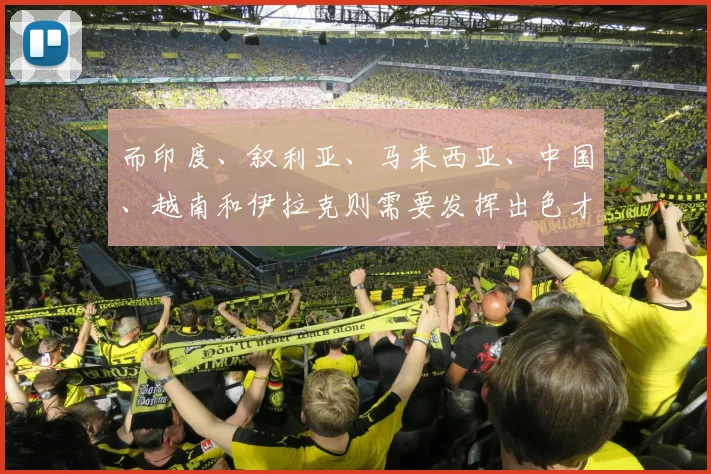 而印度、叙利亚、马来西亚、中国、越南和伊拉克则需要发挥出色才能晋级