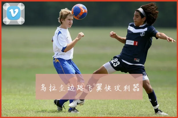 乌拉圭边路飞翼快攻利器