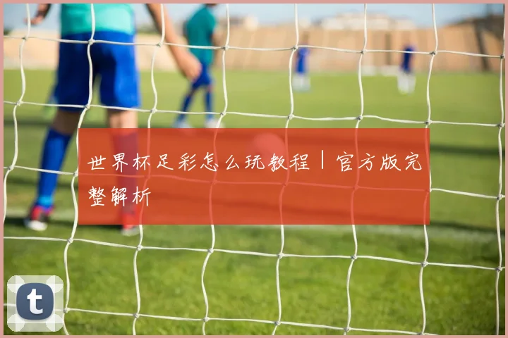 世界杯足彩怎么玩教程｜官方版完整解析