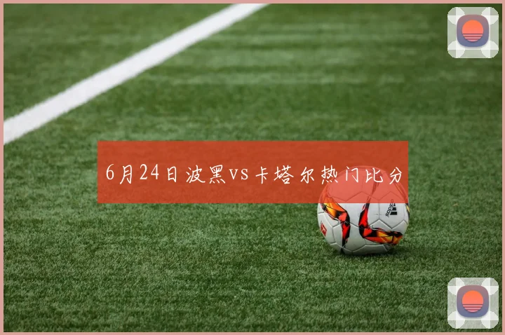 6月24日波黑vs卡塔尔热门比分