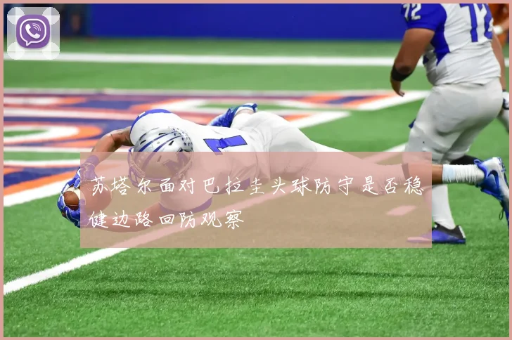 苏塔尔面对巴拉圭头球防守是否稳健边路回防观察