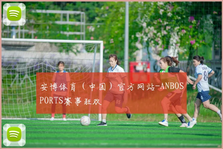 安博体育（中国）官方网站-ANBOSPORTS赛事狂欢