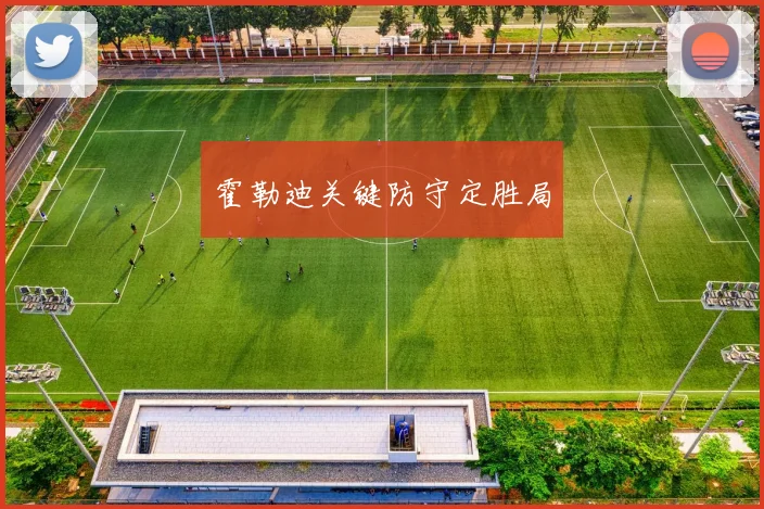 霍勒迪关键防守定胜局