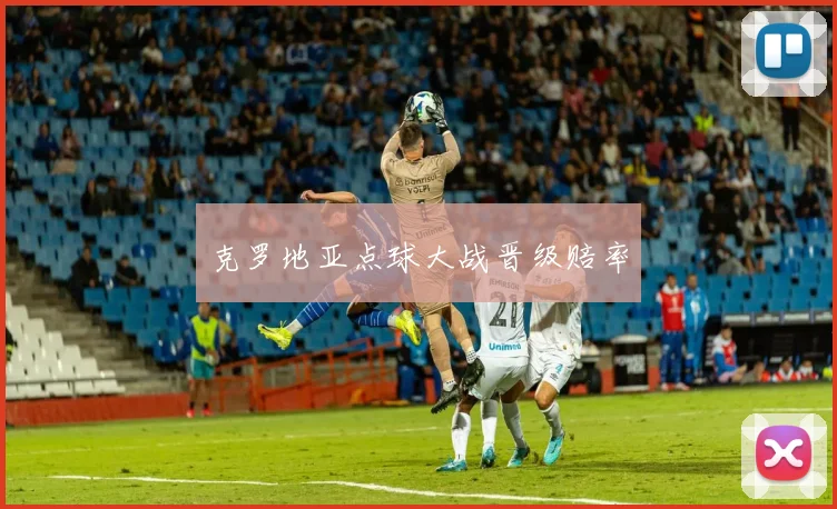 克罗地亚点球大战晋级赔率