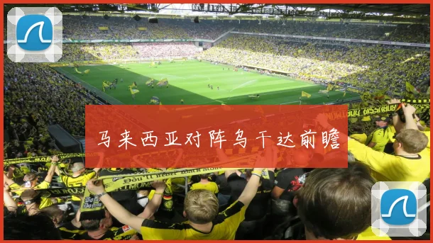 马来西亚对阵乌干达前瞻