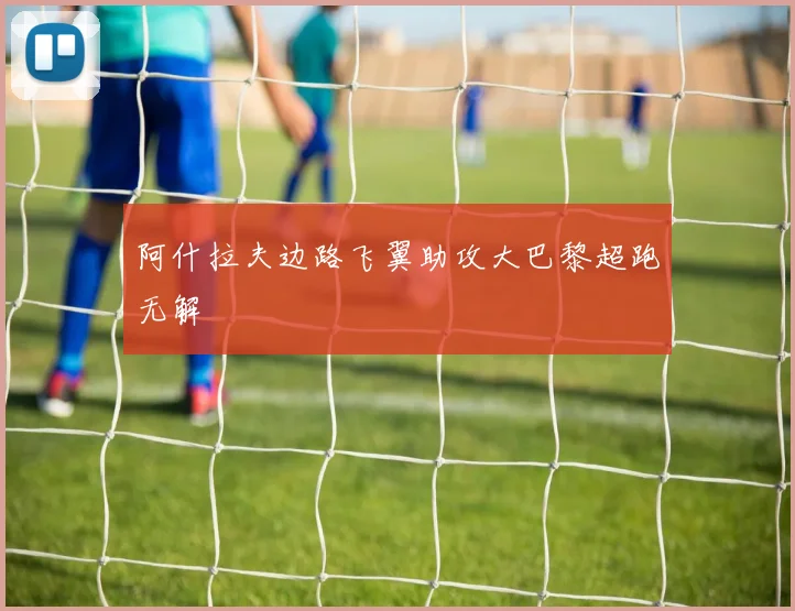 阿什拉夫边路飞翼助攻大巴黎超跑无解