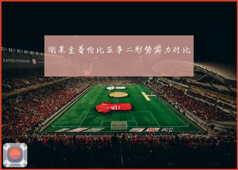 刚果金哥伦比亚争二形势实力对比
