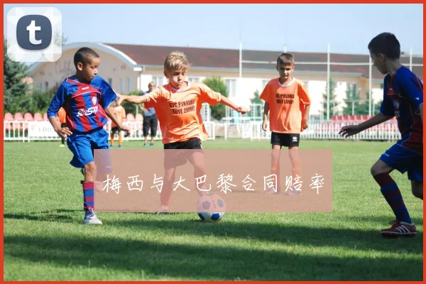 梅西与大巴黎合同赔率