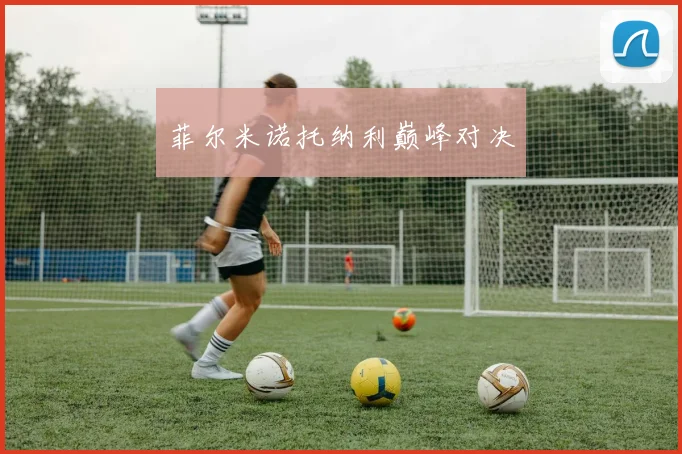 菲尔米诺托纳利巅峰对决