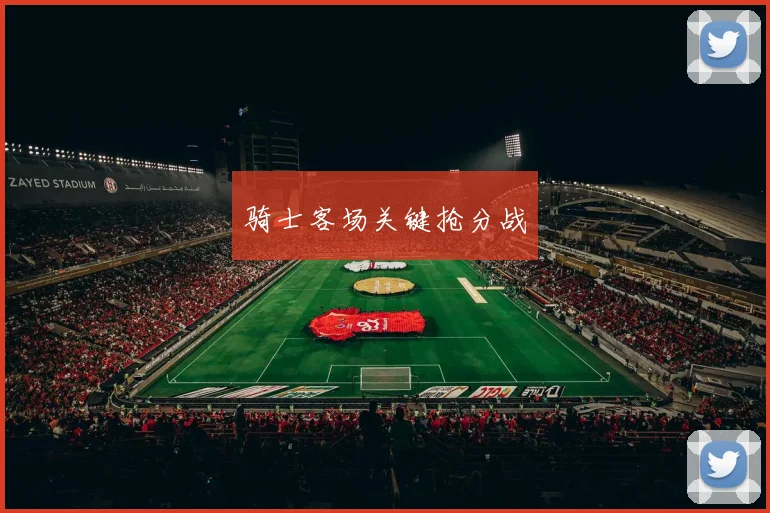 骑士客场关键抢分战
