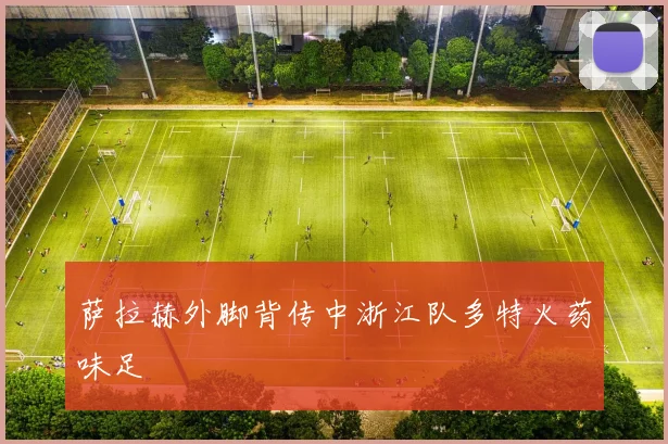 萨拉赫外脚背传中浙江队多特火药味足