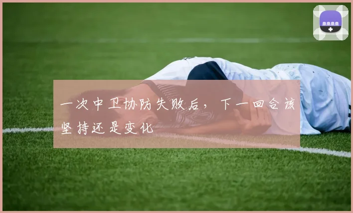 一次中卫协防失败后,下一回合该坚持还是变化