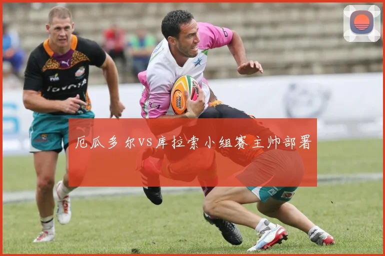 厄瓜多尔vs库拉索小组赛主帅部署