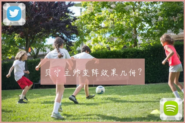 贝宁主帅变阵效果几何？