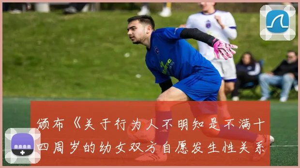 颁布《关于行为人不明知是不满十四周岁的幼女双方自愿发生性关系是否构成强奸罪问题的批复