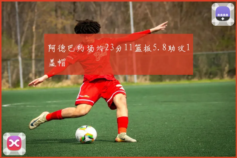 阿德巴约场均23分11篮板5.8助攻1盖帽