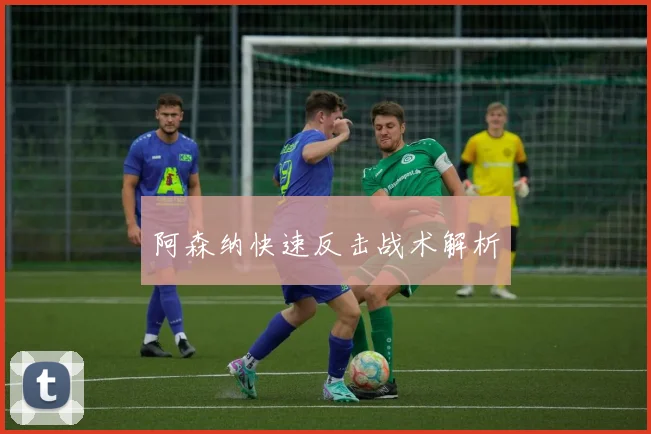 阿森纳快速反击战术解析