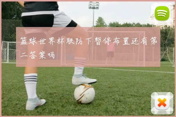 篮球世界杯联防下暂停布置还有第二答案吗