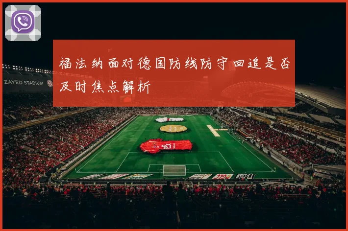 福法纳面对德国防线防守回追是否及时焦点解析