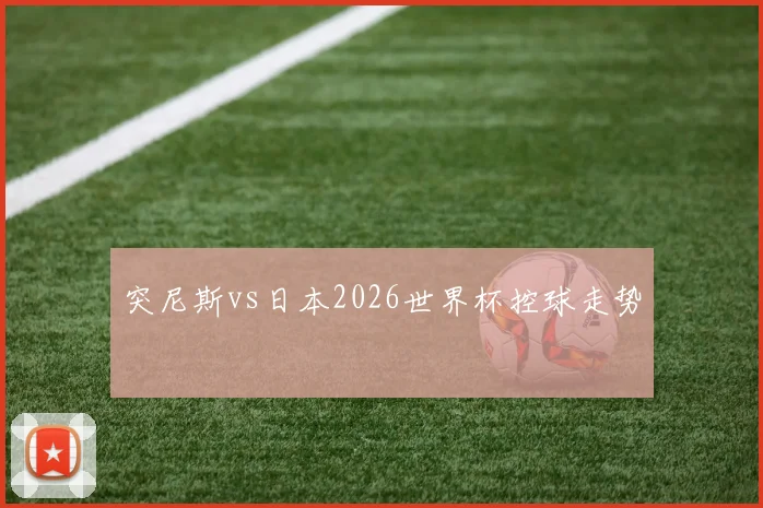 突尼斯vs日本2026世界杯控球走势