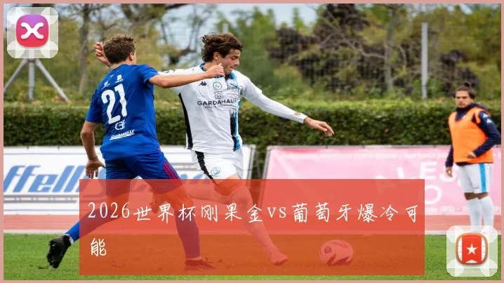 2026世界杯刚果金vs葡萄牙爆冷可能