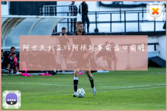 阿尔及利亚vs阿根廷赛前盘口前瞻