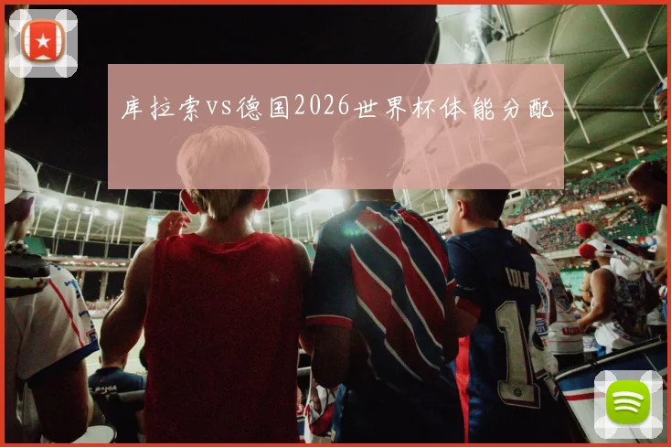 库拉索vs德国2026世界杯体能分配