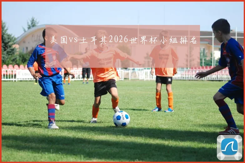 美国vs土耳其2026世界杯小组排名