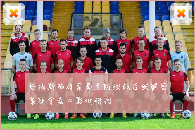 哈梅斯面对葡萄牙防线能否破解密集防守盘口影响研判