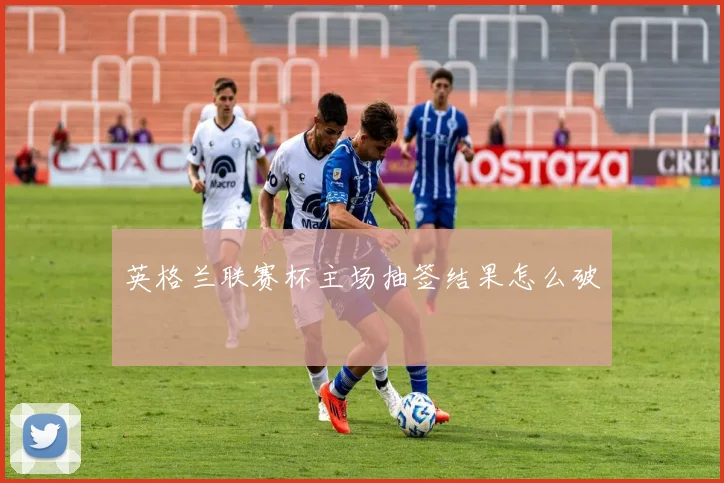 英格兰联赛杯主场抽签结果怎么破