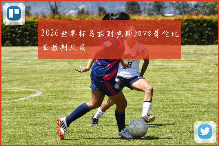 2026世界杯乌兹别克斯坦vs哥伦比亚裁判尺度
