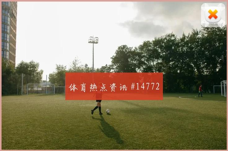 哈弗茨面对科特迪瓦防线能否制造点球机会战术价值研判
