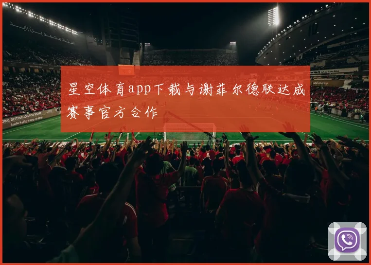 星空体育app下载与谢菲尔德联达成赛事官方合作