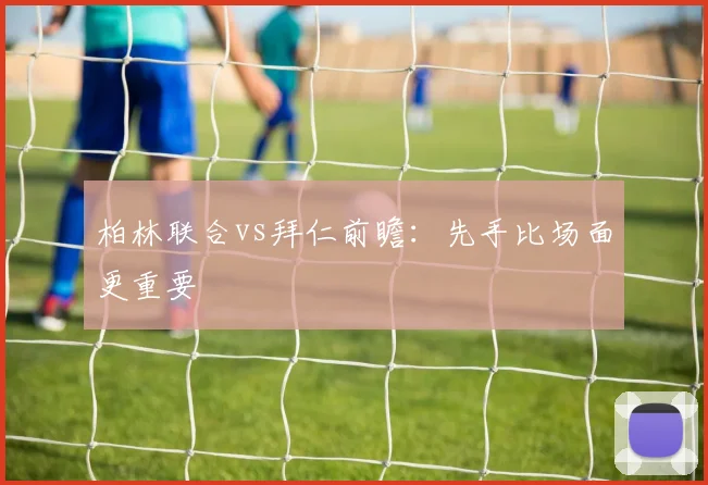 柏林联合vs拜仁前瞻:先手比场面更重要