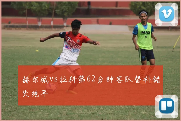 赫尔城vs拉科第62分钟客队替补错失绝平