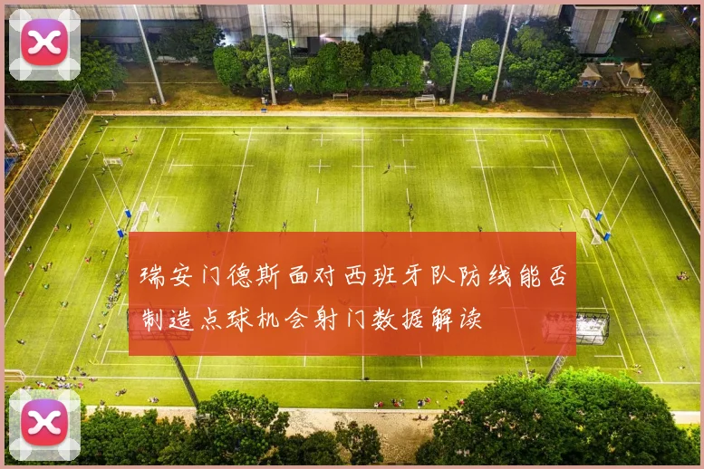 瑞安门德斯面对西班牙队防线能否制造点球机会射门数据解读