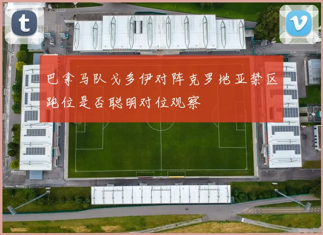 巴拿马队戈多伊对阵克罗地亚禁区跑位是否聪明对位观察