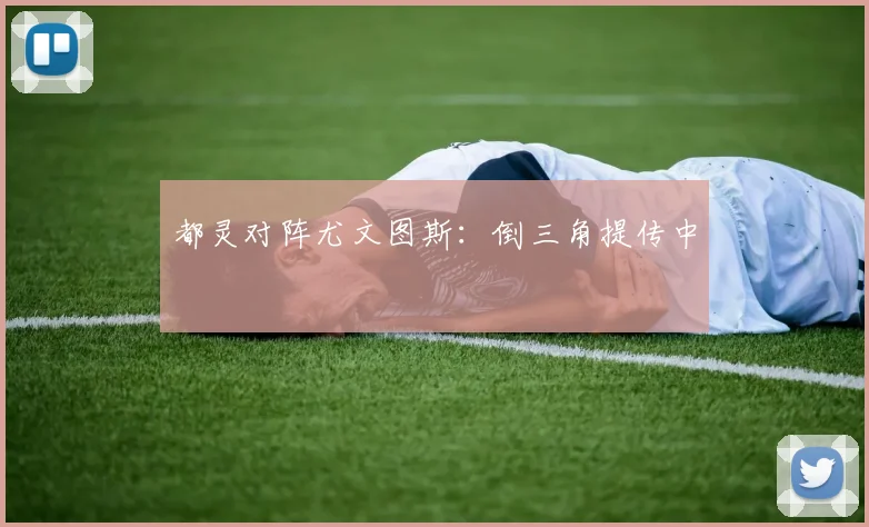 都灵对阵尤文图斯:倒三角提传中