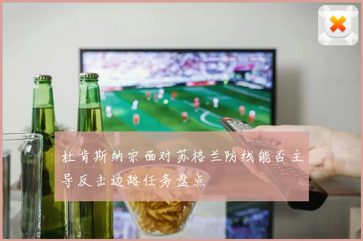 杜肯斯纳宗面对苏格兰防线能否主导反击边路任务盘点