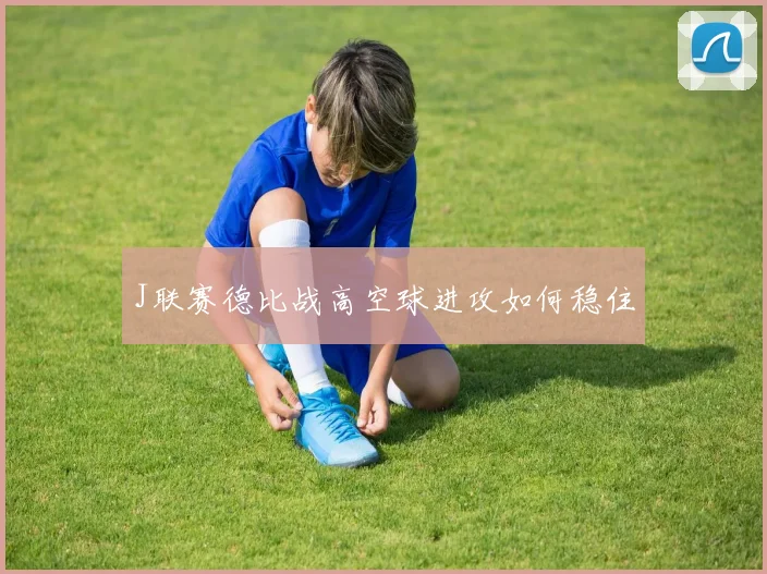 J联赛德比战高空球进攻如何稳住