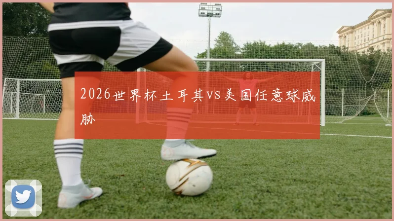 2026世界杯土耳其vs美国任意球威胁