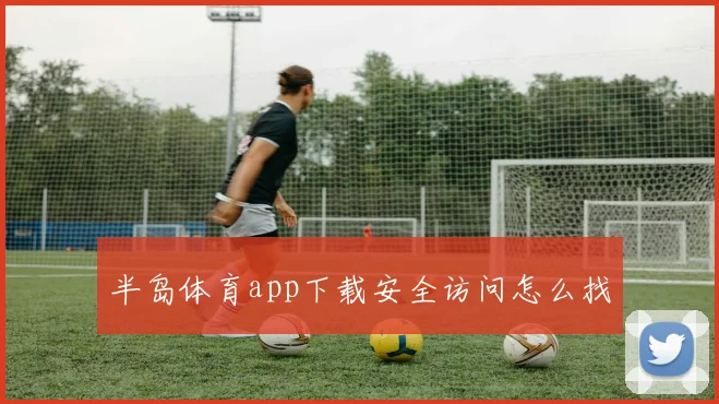 半岛体育app下载安全访问怎么找
