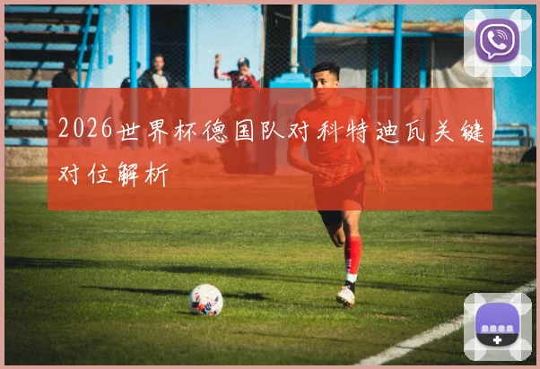 2026世界杯德国队对科特迪瓦关键对位解析